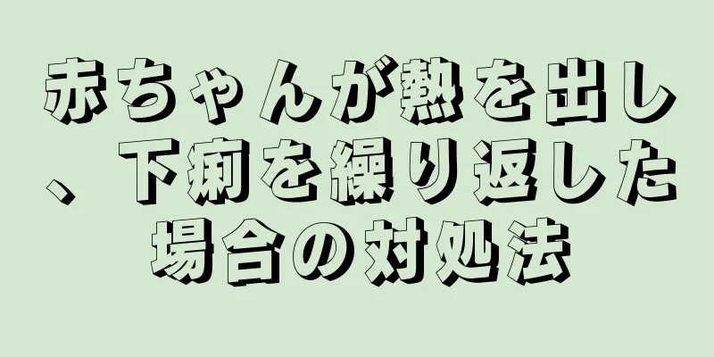 赤ちゃんが熱を出し、下痢を繰り返した場合の対処法