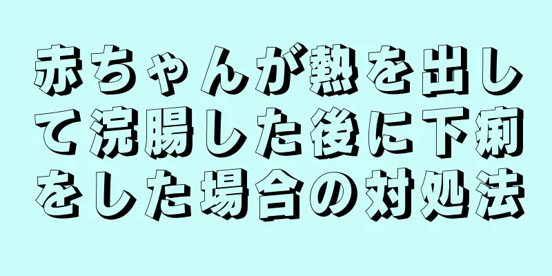 赤ちゃんが熱を出して浣腸した後に下痢をした場合の対処法