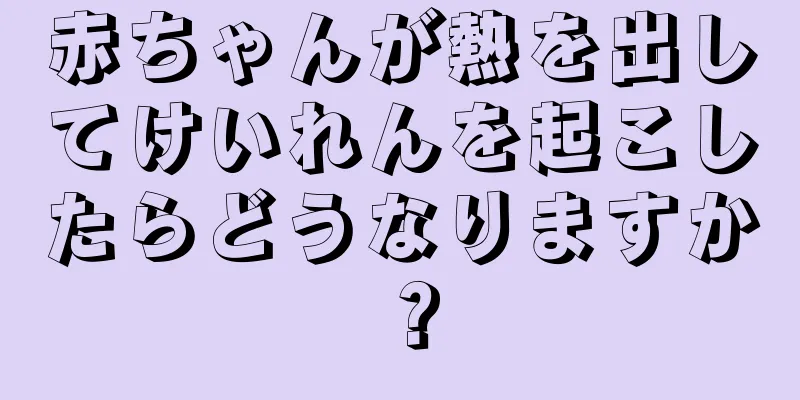 赤ちゃんが熱を出してけいれんを起こしたらどうなりますか？