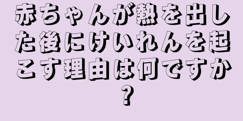 赤ちゃんが熱を出した後にけいれんを起こす理由は何ですか？