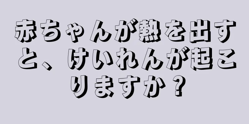 赤ちゃんが熱を出すと、けいれんが起こりますか？
