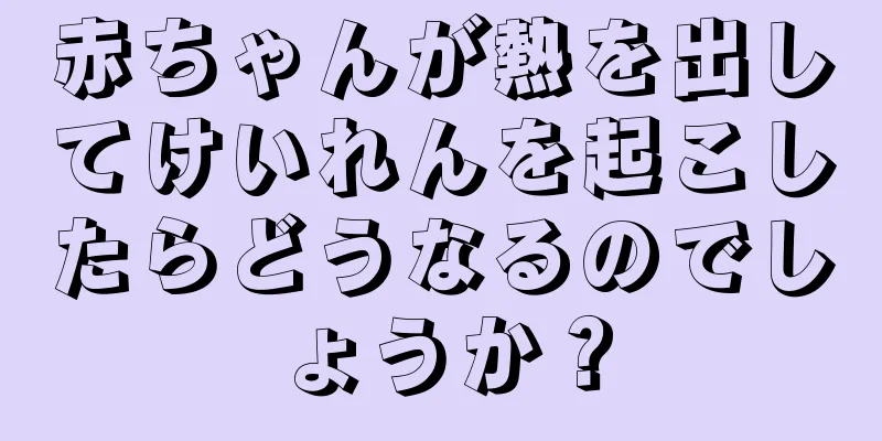 赤ちゃんが熱を出してけいれんを起こしたらどうなるのでしょうか？