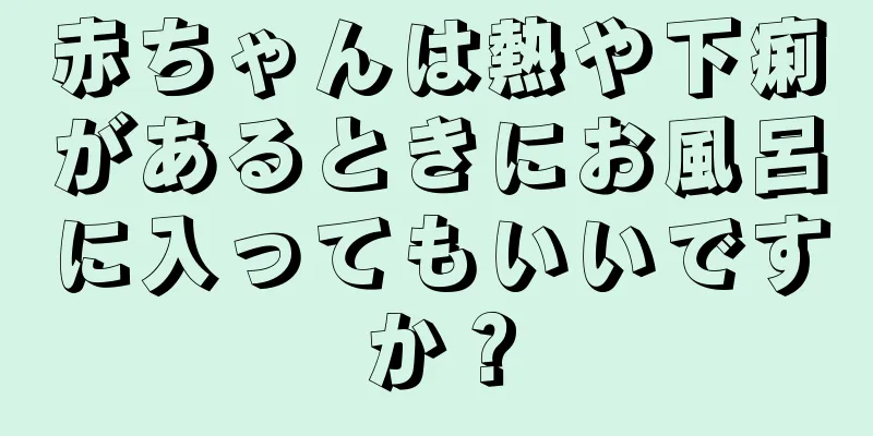 赤ちゃんは熱や下痢があるときにお風呂に入ってもいいですか？