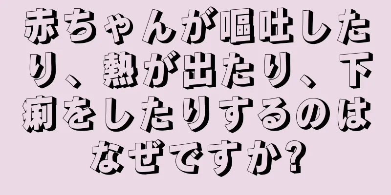 赤ちゃんが嘔吐したり、熱が出たり、下痢をしたりするのはなぜですか?