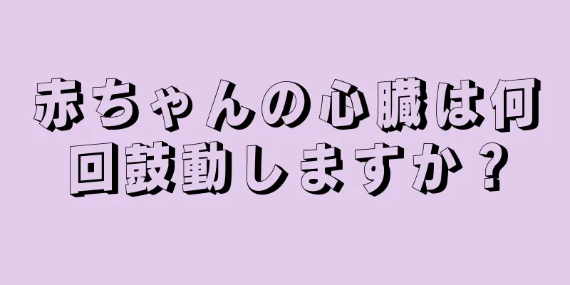赤ちゃんの心臓は何回鼓動しますか？