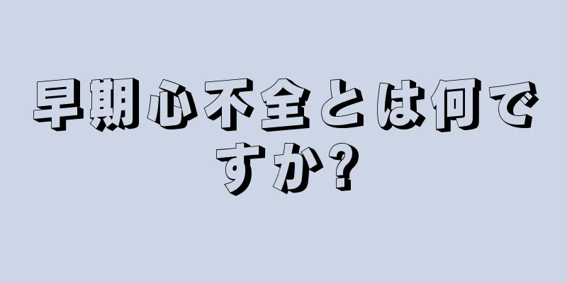 早期心不全とは何ですか?