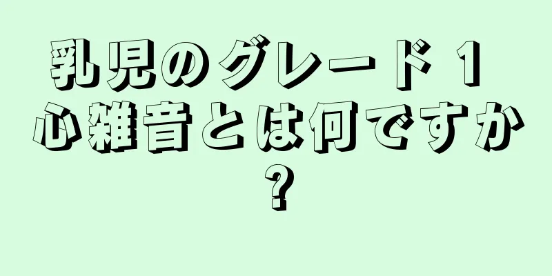 乳児のグレード 1 心雑音とは何ですか?