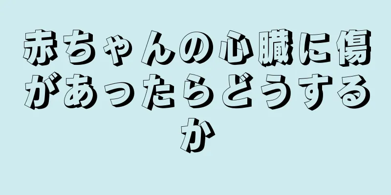 赤ちゃんの心臓に傷があったらどうするか
