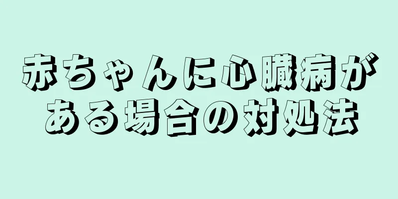 赤ちゃんに心臓病がある場合の対処法