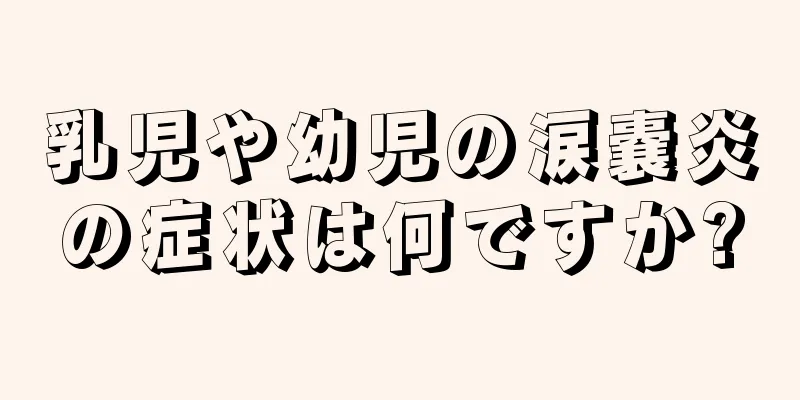 乳児や幼児の涙嚢炎の症状は何ですか?