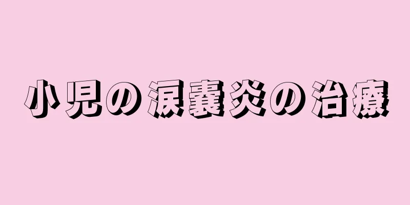 小児の涙嚢炎の治療