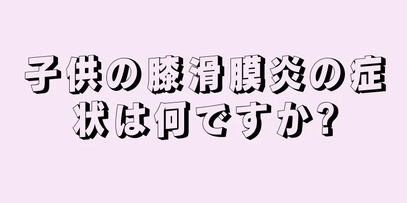 子供の膝滑膜炎の症状は何ですか?