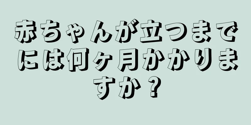 赤ちゃんが立つまでには何ヶ月かかりますか？