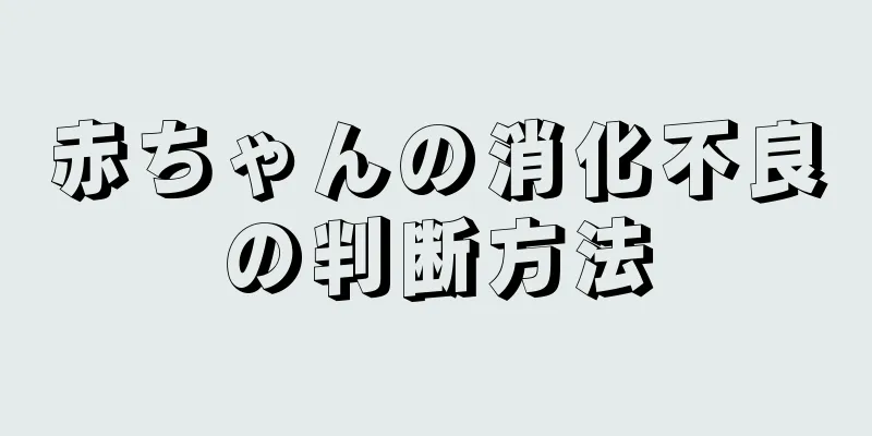 赤ちゃんの消化不良の判断方法
