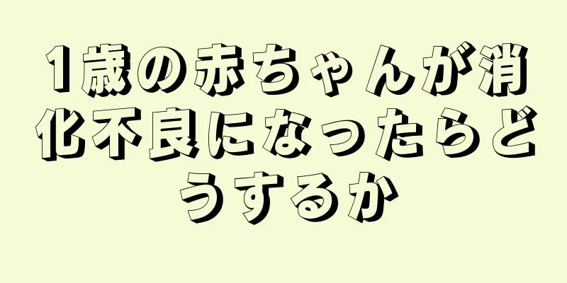 1歳の赤ちゃんが消化不良になったらどうするか
