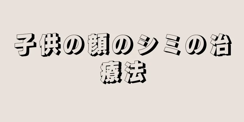 子供の顔のシミの治療法