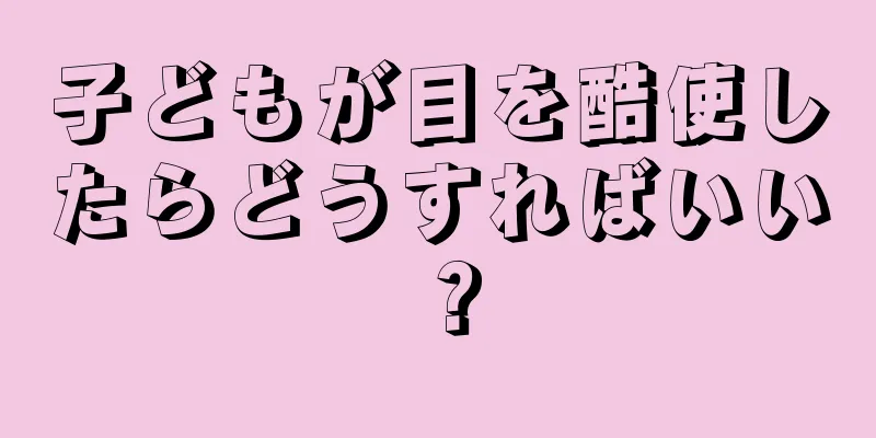 子どもが目を酷使したらどうすればいい？