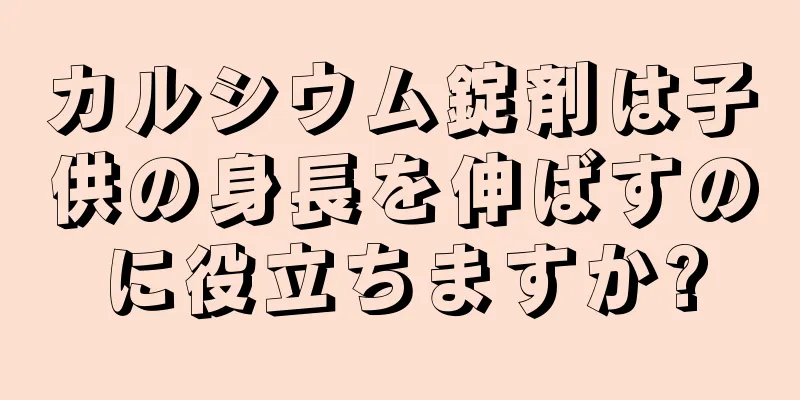 カルシウム錠剤は子供の身長を伸ばすのに役立ちますか?