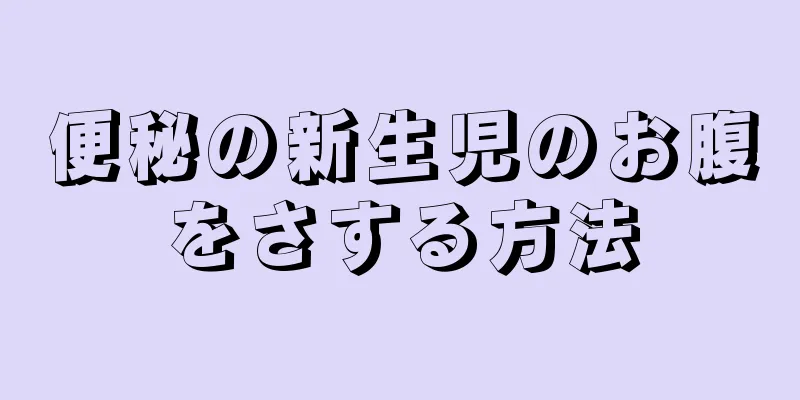便秘の新生児のお腹をさする方法