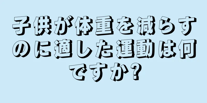 子供が体重を減らすのに適した運動は何ですか?