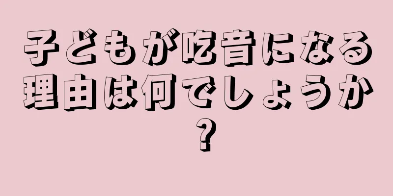 子どもが吃音になる理由は何でしょうか？