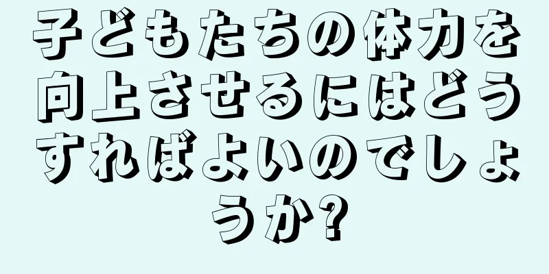 子どもたちの体力を向上させるにはどうすればよいのでしょうか?