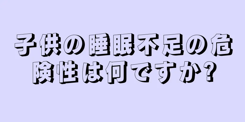 子供の睡眠不足の危険性は何ですか?