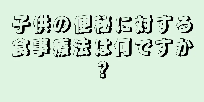 子供の便秘に対する食事療法は何ですか?