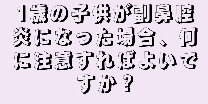 1歳の子供が副鼻腔炎になった場合、何に注意すればよいですか？