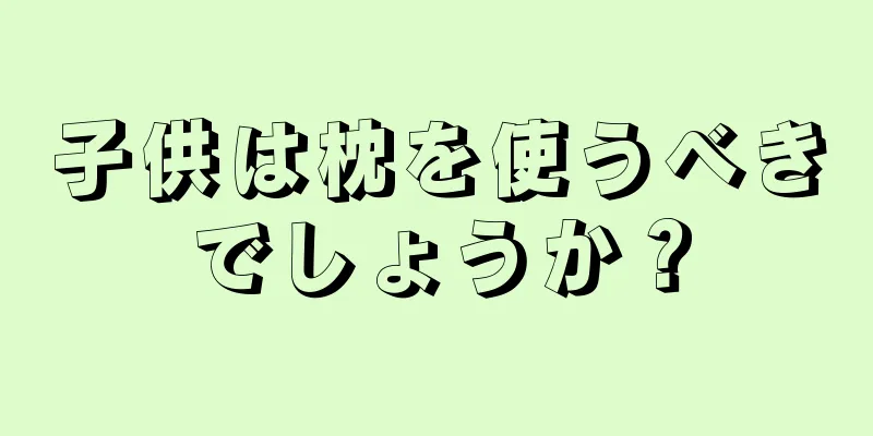 子供は枕を使うべきでしょうか？