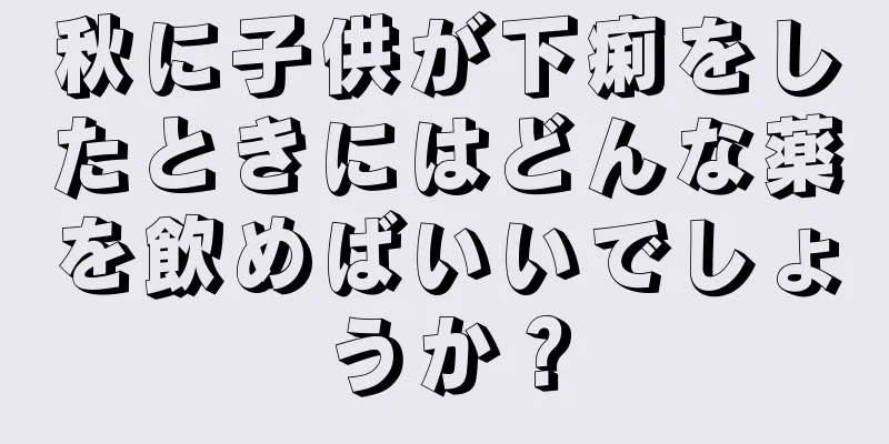 秋に子供が下痢をしたときにはどんな薬を飲めばいいでしょうか？