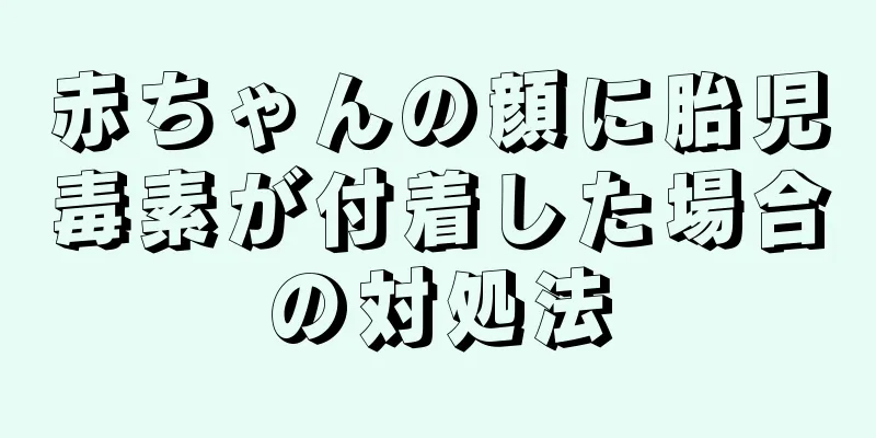 赤ちゃんの顔に胎児毒素が付着した場合の対処法
