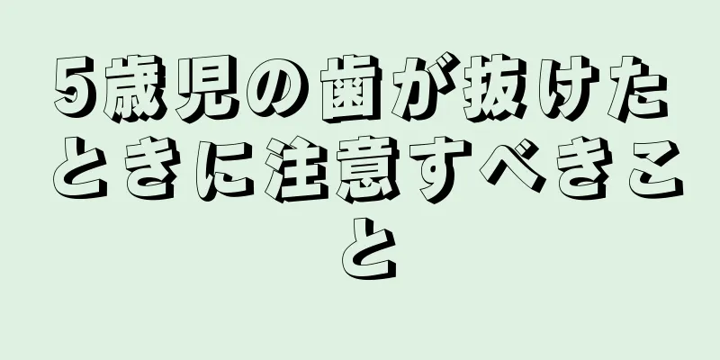 5歳児の歯が抜けたときに注意すべきこと