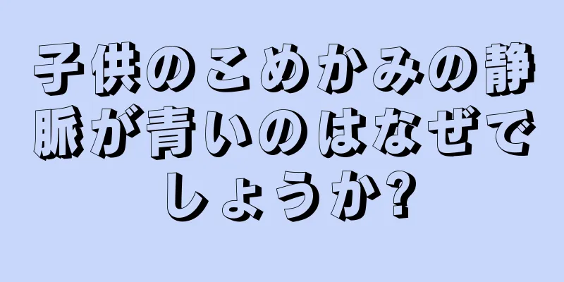 子供のこめかみの静脈が青いのはなぜでしょうか?