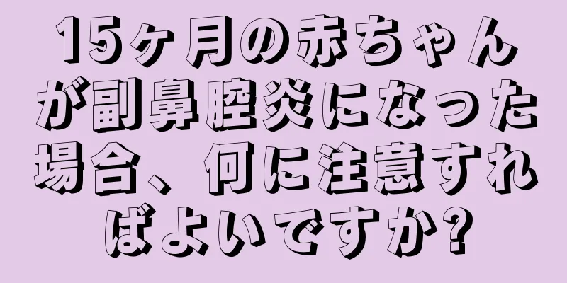 15ヶ月の赤ちゃんが副鼻腔炎になった場合、何に注意すればよいですか?