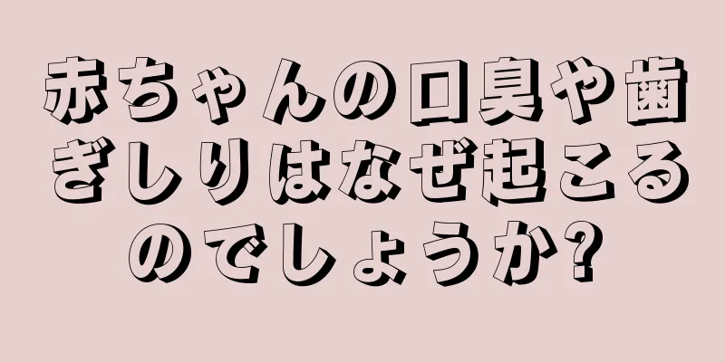 赤ちゃんの口臭や歯ぎしりはなぜ起こるのでしょうか?