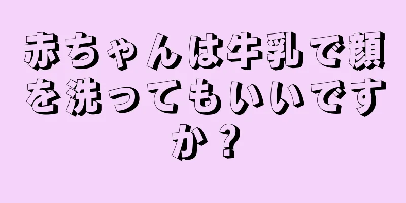 赤ちゃんは牛乳で顔を洗ってもいいですか？