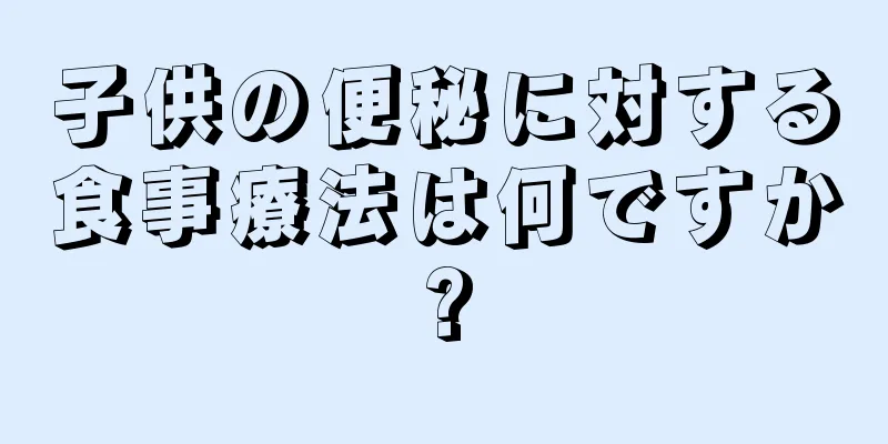 子供の便秘に対する食事療法は何ですか?