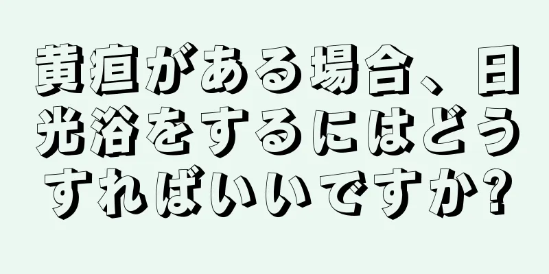 黄疸がある場合、日光浴をするにはどうすればいいですか?