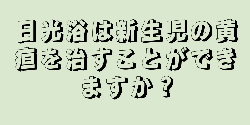 日光浴は新生児の黄疸を治すことができますか？