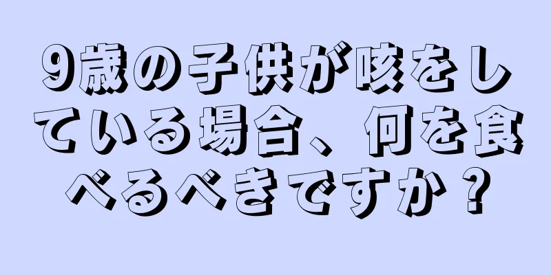 9歳の子供が咳をしている場合、何を食べるべきですか？