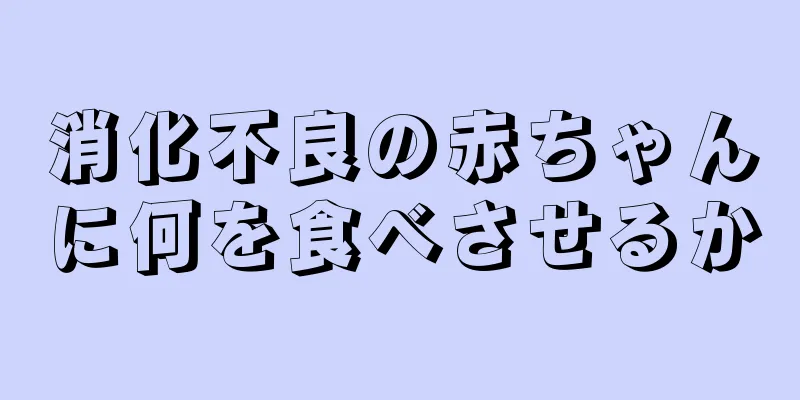 消化不良の赤ちゃんに何を食べさせるか