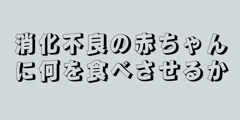 消化不良の赤ちゃんに何を食べさせるか