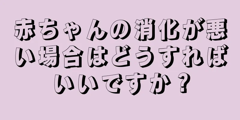 赤ちゃんの消化が悪い場合はどうすればいいですか？