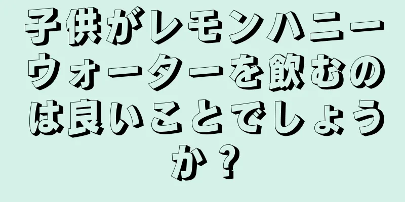 子供がレモンハニーウォーターを飲むのは良いことでしょうか？