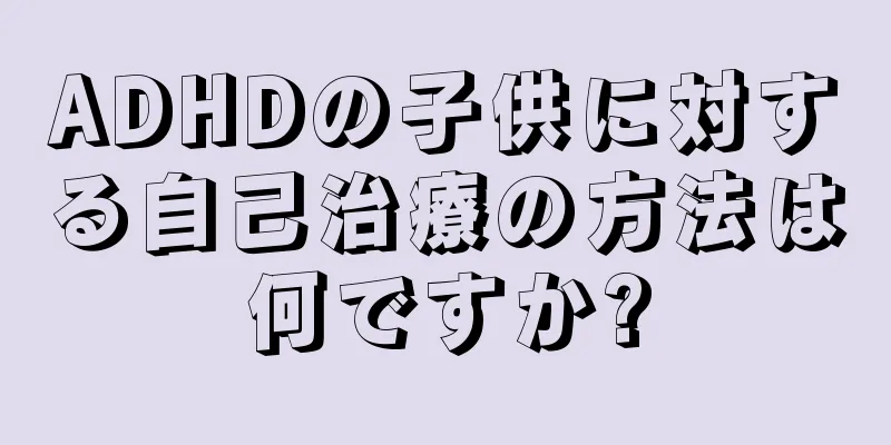 ADHDの子供に対する自己治療の方法は何ですか?