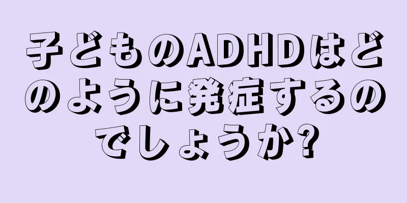 子どものADHDはどのように発症するのでしょうか?