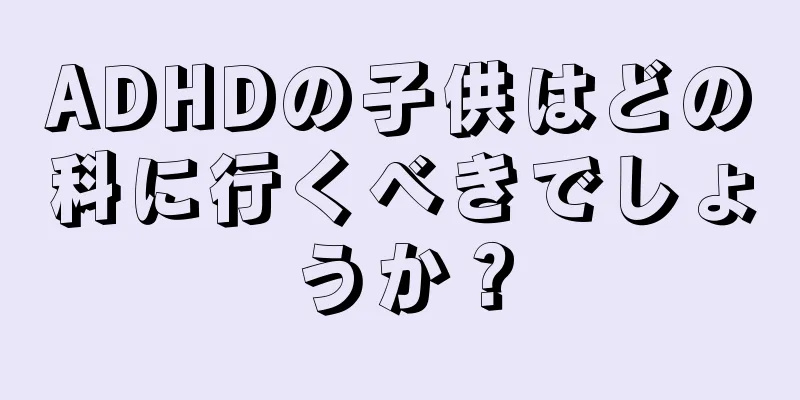 ADHDの子供はどの科に行くべきでしょうか？