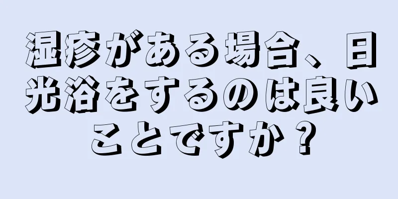 湿疹がある場合、日光浴をするのは良いことですか？