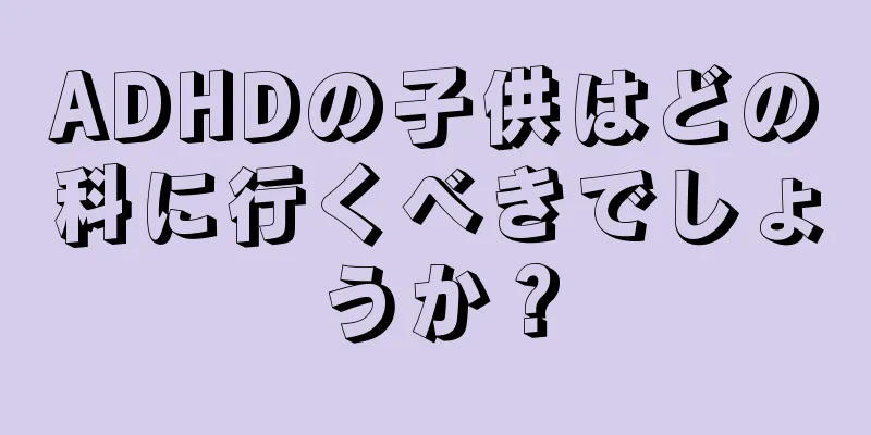 ADHDの子供はどの科に行くべきでしょうか？